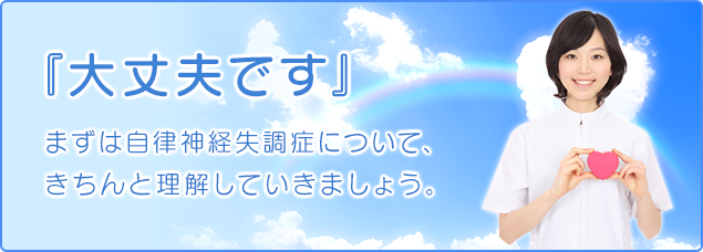 『大丈夫です』まずは自律神経失調症について、きちんと理解していきましょう。